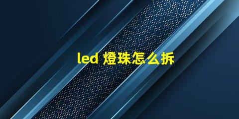 led 燈珠怎么拆
